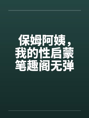 保姆阿姨，我的性启蒙笔趣阁无弹窗封面