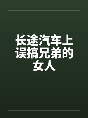 长途汽车上误搞兄弟的女人封面