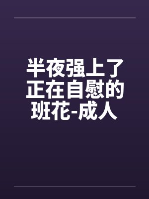半夜强上了正在自慰的班花-成人文W交流^|封面