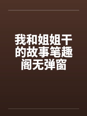 我和姐姐干的故事笔趣阁无弹窗封面