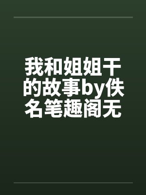 我和姐姐干的故事by佚名笔趣阁无弹窗封面