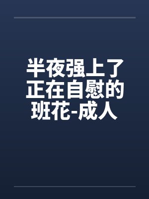 半夜强上了正在自慰的班花-成人文W交流^|by佚名封面