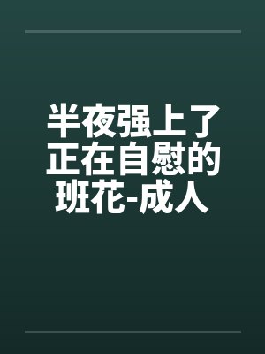 半夜强上了正在自慰的班花-成人文W交流^|by佚名笔趣阁无弹窗封面