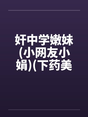 奸中学嫩妹(小网友小娟)(下药美女网友)(性感美)by佚名封面