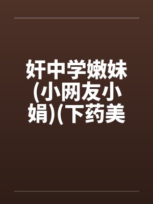 奸中学嫩妹(小网友小娟)(下药美女网友)(性感美)by佚名笔趣阁无弹窗封面