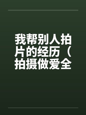 我帮别人拍片的经历（拍摄做爱全过程—一个摄影师的真实经历）封面