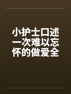 小护士口述一次难以忘怀的做爱全过程（整理重发）by佚名笔趣阁无弹窗封面