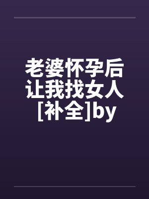 老婆怀孕后让我找女人 [补全]by佚名封面