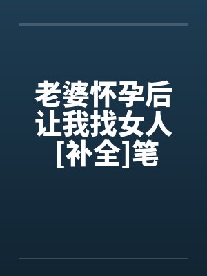 老婆怀孕后让我找女人 [补全]笔趣阁无弹窗封面