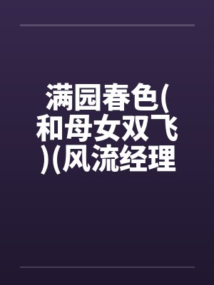 满园春色(和母女双飞)(风流经理骚职员和她母亲)封面