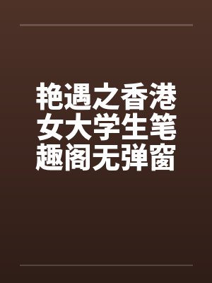艳遇之香港女大学生笔趣阁无弹窗封面