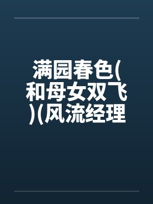 满园春色(和母女双飞)(风流经理骚职员和她母亲)by佚名封面