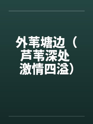外苇塘边（芦苇深处 激情四溢）（富康车）by佚名笔趣阁无弹窗封面