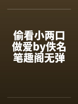 偷看小两口做爱by佚名笔趣阁无弹窗封面