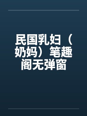 民国乳妇（奶妈）笔趣阁无弹窗封面