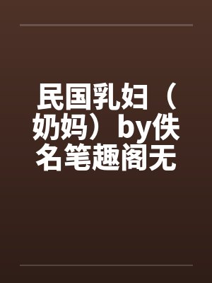 民国乳妇（奶妈）by佚名笔趣阁无弹窗封面