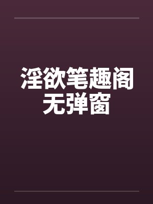 淫欲笔趣阁无弹窗封面