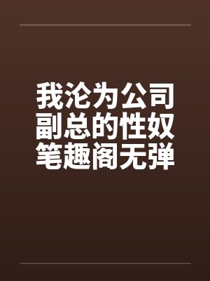 我沦为公司副总的性奴笔趣阁无弹窗封面