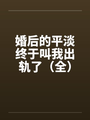 婚后的平淡终于叫我出轨了（全）2011.2.6.更新by佚名笔趣阁无弹窗封面