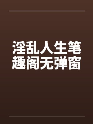 淫乱人生笔趣阁无弹窗封面