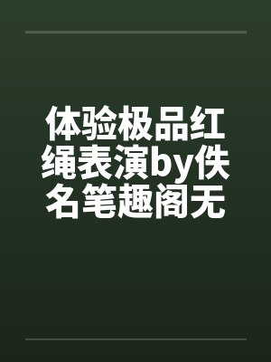 体验极品红绳表演by佚名笔趣阁无弹窗封面