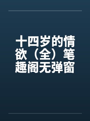 十四岁的情欲（全）笔趣阁无弹窗封面