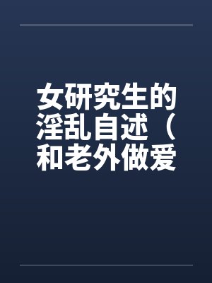 女研究生的淫乱自述（和老外做爱，我今生最满意的一次性爱 ）by佚名封面