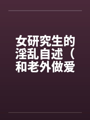 女研究生的淫乱自述（和老外做爱，我今生最满意的一次性爱 ）笔趣阁无弹窗封面