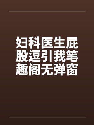 妇科医生屁股逗引我笔趣阁无弹窗封面