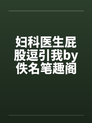妇科医生屁股逗引我by佚名笔趣阁无弹窗封面