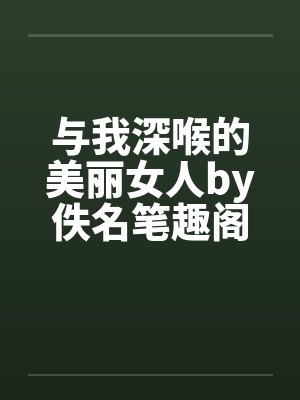 与我深喉的美丽女人by佚名笔趣阁无弹窗封面