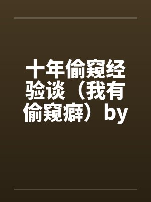 十年偷窥经验谈（我有偷窥癖）by佚名笔趣阁无弹窗封面