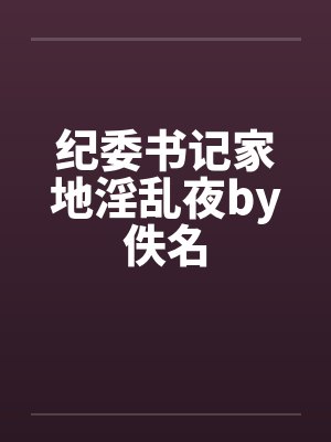 纪委书记家地淫乱夜by佚名封面
