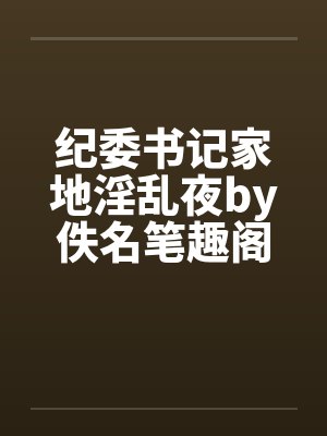 纪委书记家地淫乱夜by佚名笔趣阁无弹窗封面