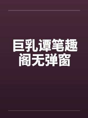 巨乳谭笔趣阁无弹窗封面