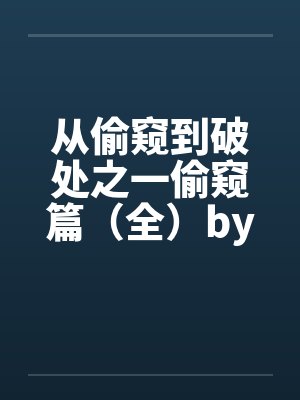 从偷窥到破处之一偷窥篇（全）by佚名封面