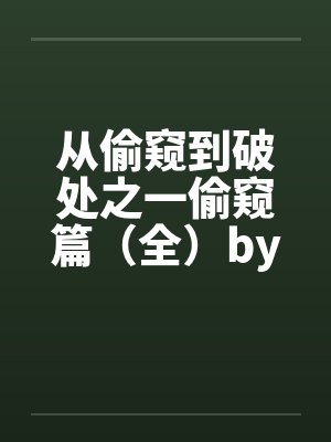 从偷窥到破处之一偷窥篇（全）by佚名笔趣阁无弹窗封面