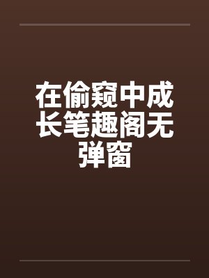 在偷窥中成长笔趣阁无弹窗封面