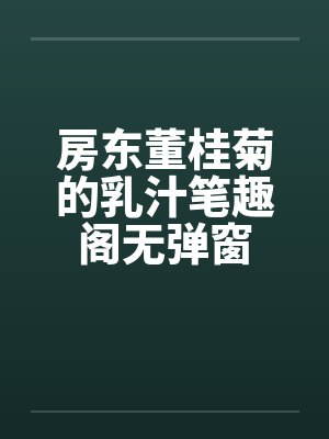 房东董桂菊的乳汁笔趣阁无弹窗封面