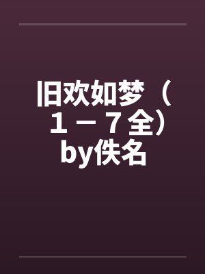 旧欢如梦（１－７全）by佚名封面