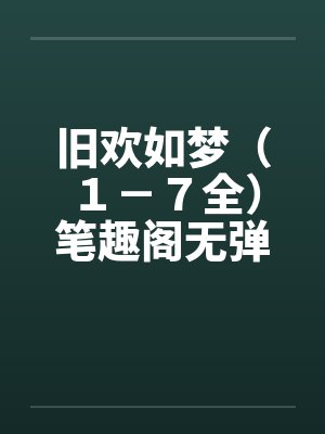 旧欢如梦（１－７全）笔趣阁无弹窗封面