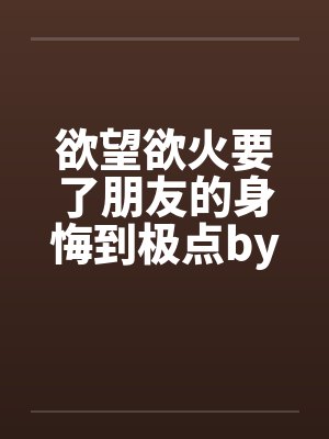 欲望欲火要了朋友的身悔到极点by佚名笔趣阁无弹窗封面