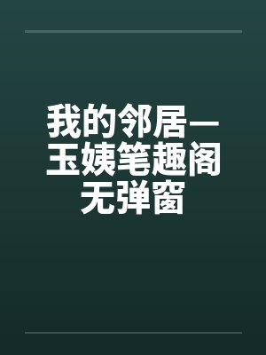 我的邻居—玉姨笔趣阁无弹窗封面