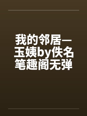 我的邻居—玉姨by佚名笔趣阁无弹窗封面