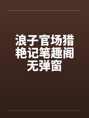 浪子官场猎艳记笔趣阁无弹窗封面