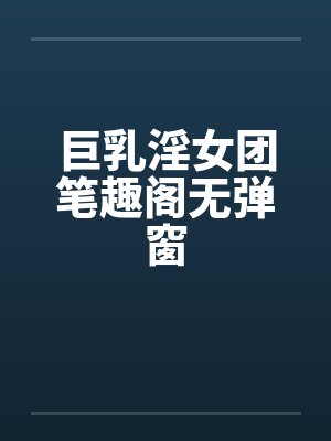 巨乳淫女团笔趣阁无弹窗封面