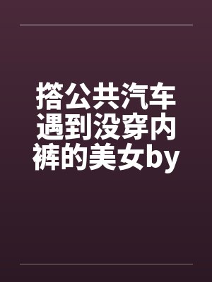 撘公共汽车遇到没穿内裤的美女by佚名封面