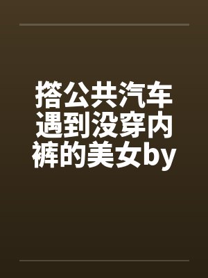 撘公共汽车遇到没穿内裤的美女by佚名笔趣阁无弹窗封面