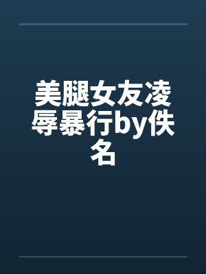 美腿女友凌辱暴行by佚名封面