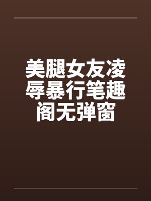美腿女友凌辱暴行笔趣阁无弹窗封面